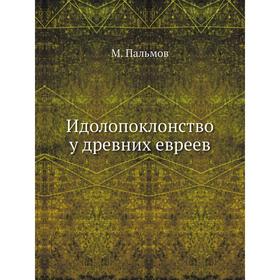 

Идолопоклонство у древних евреев. М. Пальмов