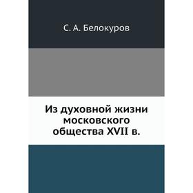 

Из духовной жизни московского общества XVII в. С. А. Белокуров