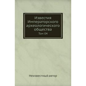 

Известия Императорского археологического общества. Том 04