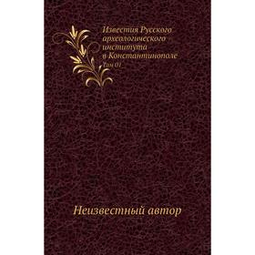 

Известия Русского археологического института в Константинополе. Том 01