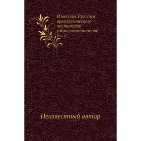 

Известия Русского археологического института в Константинополе. Том 12