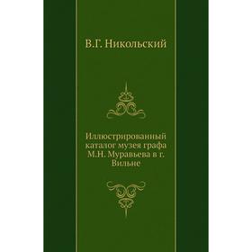 

Иллюстрированный каталог музея графа М. Н. Муравьева в г. Вильне. В. Г. Никольский