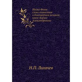 

Инока Фомы слово похвальное о благоверном великом князе Борисе Александровиче. Н. П. Лихачев