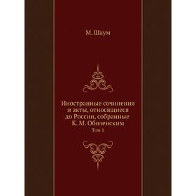 

Иностранные сочинения и акты, относящиеся до России, собранные К. М. Оболенским. Том 1. М. Шаум