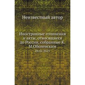 

Иностранные сочинения и акты, относящиеся до России, собранные К. М. Оболенским 04. 01. 20 13