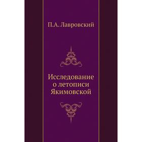

Исследование о летописи Якимовской. П. А. Лавровский