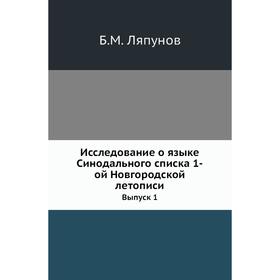 

Исследование о языке Синодального списка 1-ой Новгородской летописи. Выпуск 1. Б. М. Ляпунов