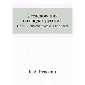 

Исследования о городах русских. Общий список русских городов. К. А. Неволин