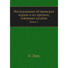 

Исследования об иранских курдах и их предках, северных халдеях. Книга 1. П. Лерх