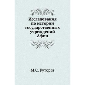 

Исследования по истории государственных учреждений Афин. М. С. Куторга