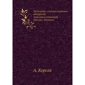 

Историко-статистическое обозрение торговых сношений России с Китаем. А. Корсак