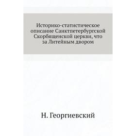 

Историко-статистическое описание Санктпетербургской Скорбященской церкви, что за Литейным двором. Н. Георгиевский