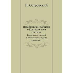 

Исторические записки о Костроме и ее святынеБлагочестно-чтимой в Императорском доме Романовых. П. Островский