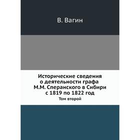 

Исторические сведения о деятельности графа М. М. Сперанского в Сибири с 1819 по 1822 год. Том второй. В. Вагин