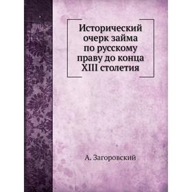 

Исторический очерк займа по русскому праву до конца XIII столетия. А. Загоровский