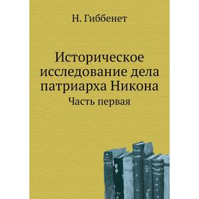 

Историческое исследование дела патриарха Никона Часть первая. Н. Гиббенет