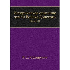 

Историческое описание земли Войска Донского. Том 1-2. В. Д. Сухоруков