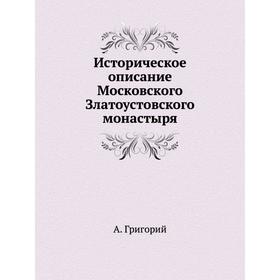 

Историческое описание Московского Златоустовского монастыря. А. Григорий