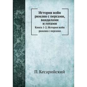 

История войн римлян с персами, вандалами и готами. Книга 1-2. История войн римлян с персами. П. Кесарийский, С. Дестунис