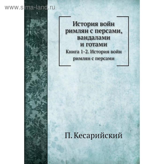 фото История войн римлян с персами, вандалами и готами. книга 1-2. история войн римлян с персами. п. кесарийский, с. дестунис nobel press