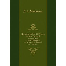 

История войны 1799 года между Россией и Францией в царствование императора Павла I. Том 2 Часть 5-8. Д. А. Милютин