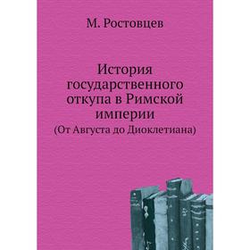 

История государственного откупа в Римской империи (От Августа до Диоклетиана) М. Ростовцев