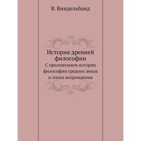 

История древней философииС. Приложением истории философии средних веков и эпохи возрождения. В. Виндельбанд