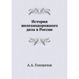 

История железнодорожного дела в России. А. А. Головачов