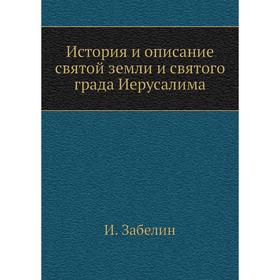 

История и описание святой земли и святого града Иерусалима. И. Забелин