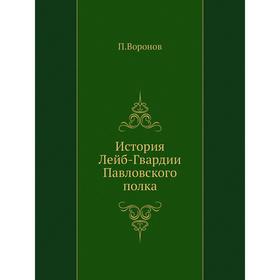 

История Лейб-Гвардии Павловского полка. П. Воронов