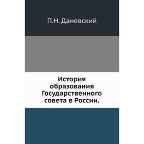 

История образования Государственного совета в России. П. Н. Даневский