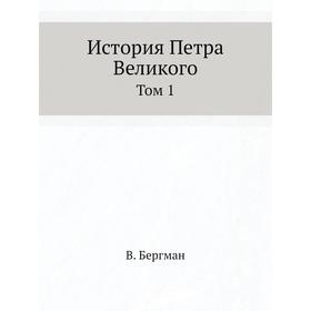 

История Петра Великого. Том 1. В. Бергман