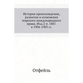 

История происхождения, развития и изменения морского международного права. Издание 2-е. 1887. в 1904- 1905 годов Отфейль