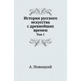 

История русского искусства с древнейших времен. Том 1. А. Новицкий