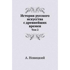 

История русского искусства с древнейших времен. Том 2. А. Новицкий