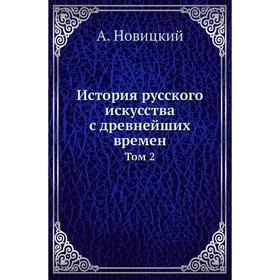 

История русского искусства с древнейших времен. Том 2. А. Новицкий