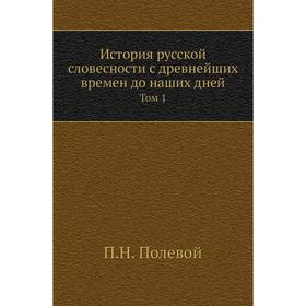 

История русской словесности с древнейших времен до наших дней. Том 1. П. Н. Полевой