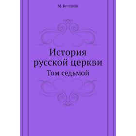 

История русской церкви. Том седьмой. М. Булгаков