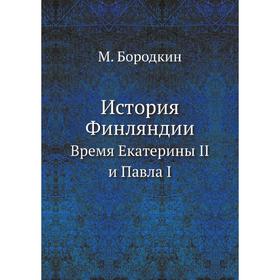 

История Финляндии. Время Екатерины II и Павла I. М. Бородкин