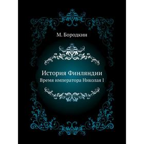 

История Финляндии. Время императора Николая I. М. Бородкин