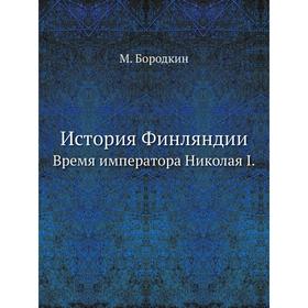 

История Финляндии. Время императора Николая I. М. Бородкин