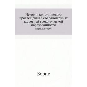 

История христианского просвещения в его отношениях к древней греко-римской образованности. Период второй. Борис