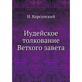

Иудейское толкование Ветхого завета. И. Корсунский