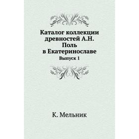 

Каталог коллекции древностей А. Н. Поль в Екатеринославе. Выпуск 1. К. Мельник