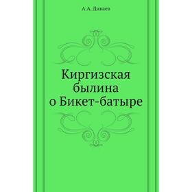 

Киргизская былина о Бикет-батыре. А. А. Диваев