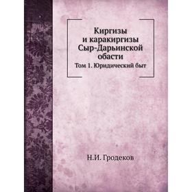 

Киргизы и каракиргизы Сыр-Дарьинской обасти. Том 1. Юридический быт. Н. И. Гродеков