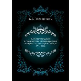 

Книги разрядные в официальных их списках как материал для истории Сибири XVII века. К. Б. Газенвинкель
