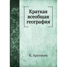 

Краткая всеобщая география. К. Арсеньев