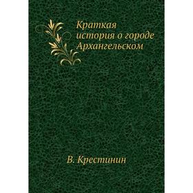 

Краткая история о городе Архангельском. В. Крестинин