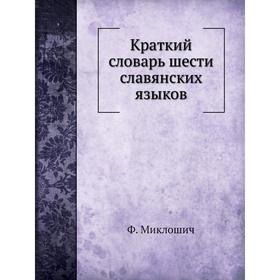 

Краткий словарь шести славянских языков. Ф. Миклошич